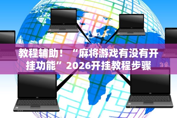 教程辅助！“麻将游戏有没有开挂功能”2026开挂教程步骤