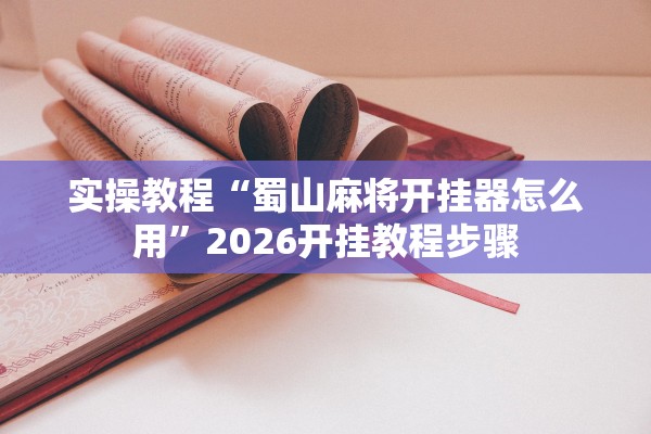 实操教程“蜀山麻将开挂器怎么用”2026开挂教程步骤