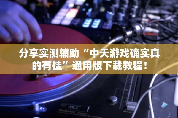 分享实测辅助“中天游戏确实真的有挂”通用版下载教程！