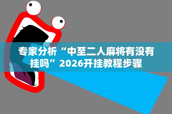 专家分析“中至二人麻将有没有挂吗”2026开挂教程步骤