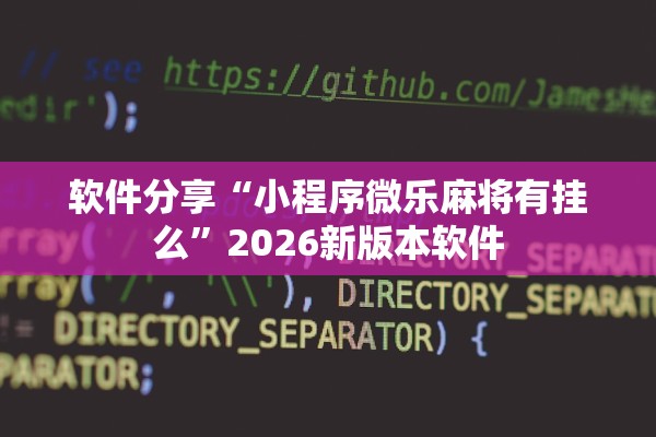 软件分享“小程序微乐麻将有挂么”2026新版本软件