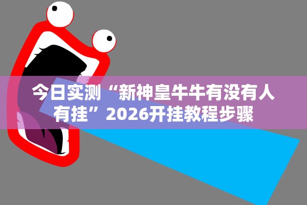 今日实测“新神皇牛牛有没有人有挂”2026开挂教程步骤