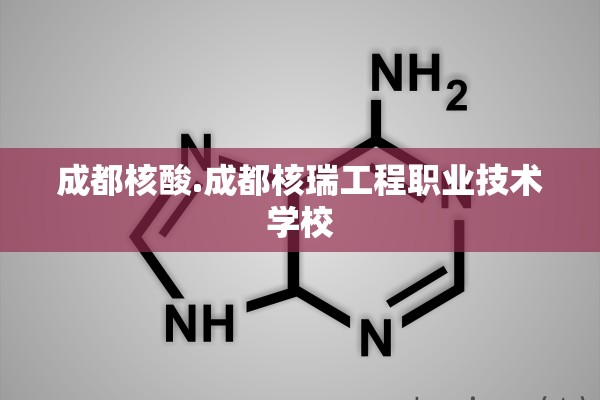成都核酸.成都核瑞工程职业技术学校 成都核酸.成都核瑞工程职业技术学校