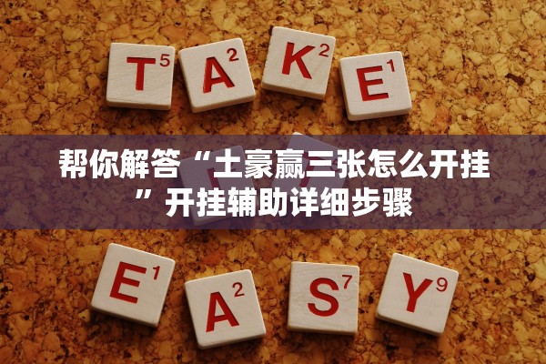帮你解答“土豪赢三张怎么开挂	”开挂辅助详细步骤
