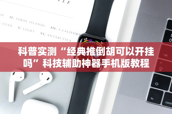 科普实测“经典推倒胡可以开挂吗	”科技辅助神器手机版教程