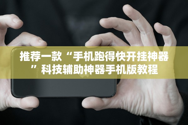 推荐一款“手机跑得快开挂神器	”科技辅助神器手机版教程