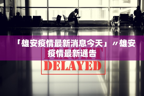 「雄安疫情最新消息今天」〃雄安疫情最新通告