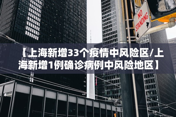 【上海新增33个疫情中风险区/上海新增1例确诊病例中风险地区】