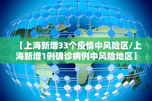 【上海新增33个疫情中风险区/上海新增1例确诊病例中风险地区】