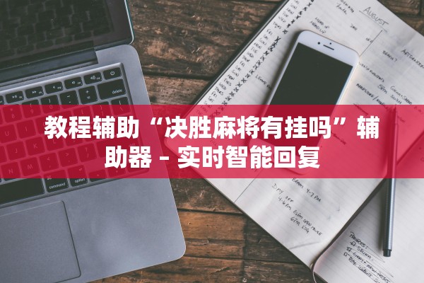 教程辅助“决胜麻将有挂吗”辅助器 – 实时智能回复