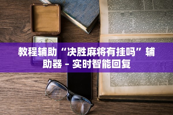 教程辅助“决胜麻将有挂吗”辅助器 – 实时智能回复
