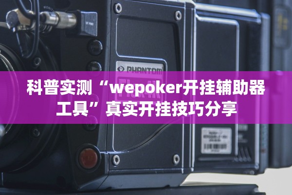 科普实测“wepoker开挂辅助器工具”真实开挂技巧分享