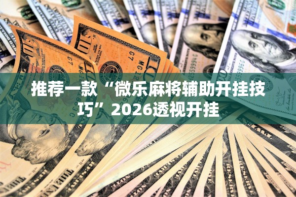 推荐一款“微乐麻将辅助开挂技巧”2026透视开挂