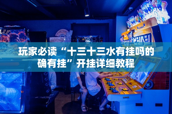 玩家必读“十三十三水有挂吗的确有挂	”开挂详细教程