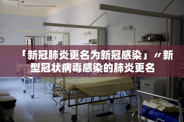 「新冠肺炎更名为新冠感染」〃新型冠状病毒感染的肺炎更名 「新冠肺炎更名为新冠感染」〃新型冠状病毒感染的肺炎更名