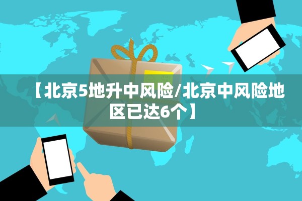 【北京5地升中风险/北京中风险地区已达6个】 【北京5地升中风险/北京中风险地区已达6个】
