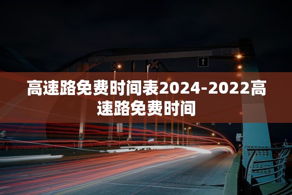 高速路免费时间表2024-2022高速路免费时间