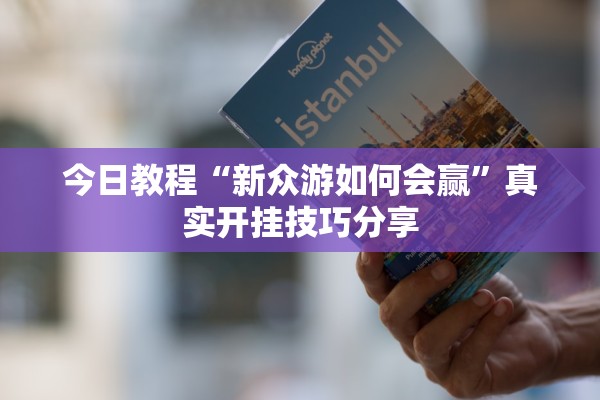今日教程“新众游如何会赢	”真实开挂技巧分享
