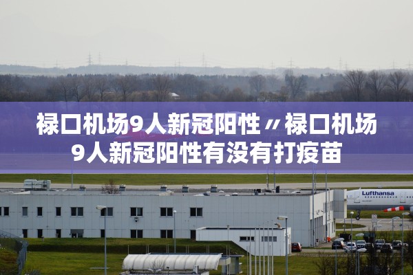禄口机场9人新冠阳性〃禄口机场9人新冠阳性有没有打疫苗