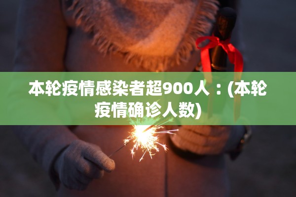 本轮疫情感染者超900人︰(本轮疫情确诊人数)