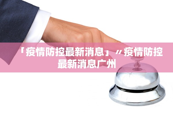 「疫情防控最新消息」〃疫情防控最新消息广州