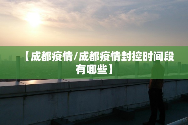 【成都疫情/成都疫情封控时间段有哪些】
