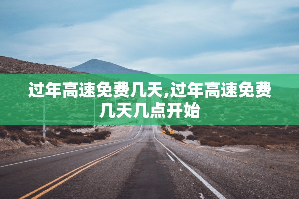过年高速免费几天,过年高速免费几天几点开始 过年高速免费几天,过年高速免费几天几点开始