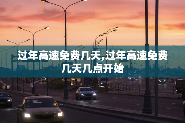 过年高速免费几天,过年高速免费几天几点开始 过年高速免费几天,过年高速免费几天几点开始