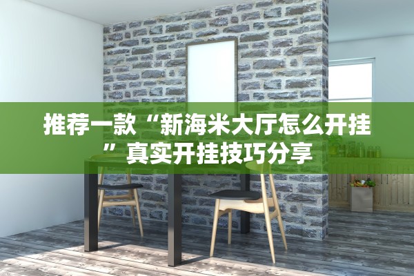 推荐一款“新海米大厅怎么开挂”真实开挂技巧分享