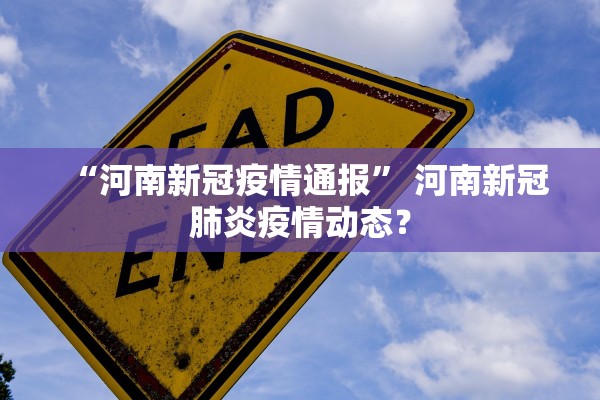 “河南新冠疫情通报” 河南新冠肺炎疫情动态？