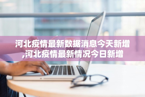 河北疫情最新数据消息今天新增,河北疫情最新情况今日新增