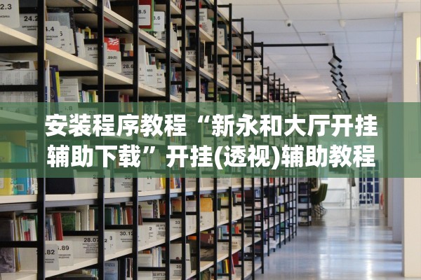 安装程序教程“新永和大厅开挂辅助下载	”开挂(透视)辅助教程