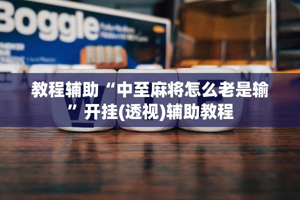 教程辅助“中至麻将怎么老是输	”开挂(透视)辅助教程