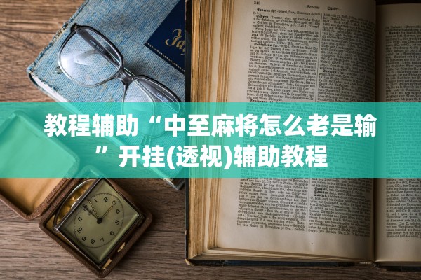 教程辅助“中至麻将怎么老是输	”开挂(透视)辅助教程