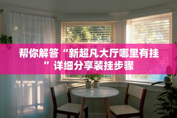 帮你解答“新超凡大厅哪里有挂	”详细分享装挂步骤