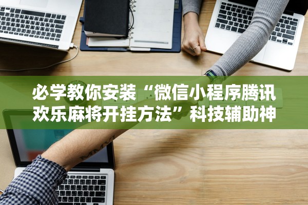 教程解析“哥哥杭州麻将有挂吗确实有挂”详细分享装挂步骤