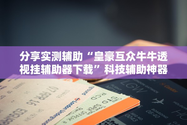 推荐一款“wepoker辅助挂作弊挂透视”2026开挂教程步骤