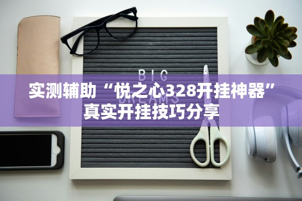 实测辅助“悦之心328开挂神器”真实开挂技巧分享