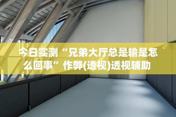今日实测“兄弟大厅总是输是怎么回事”作弊(透视)透视辅助 