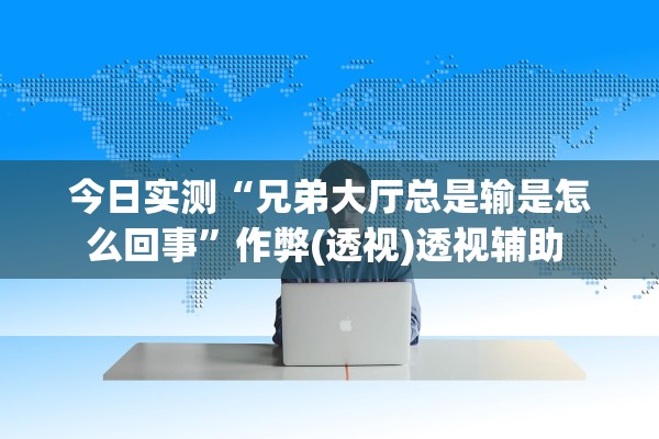 今日实测“兄弟大厅总是输是怎么回事”作弊(透视)透视辅助 