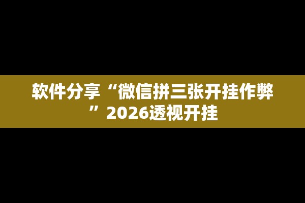 软件分享“微信拼三张开挂作弊	”2026透视开挂