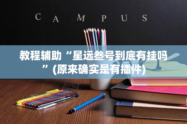 教程辅助“星远叁号到底有挂吗”(原来确实是有插件)