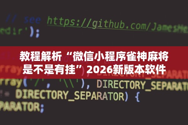 教程解析“微信小程序雀神麻将是不是有挂	”2026新版本软件