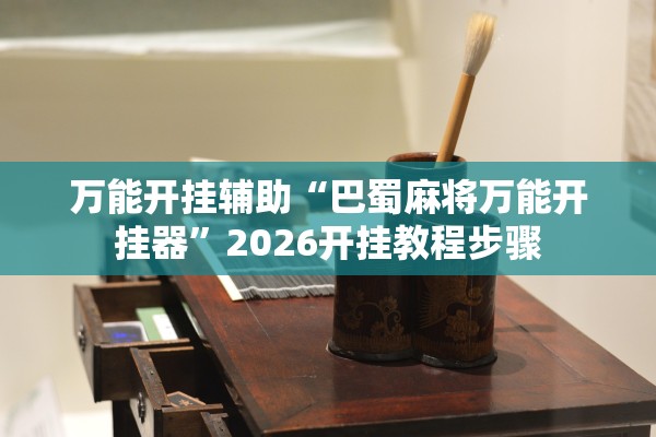万能开挂辅助“巴蜀麻将万能开挂器”2026开挂教程步骤