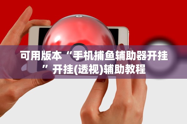 可用版本“手机捕鱼辅助器开挂”开挂(透视)辅助教程