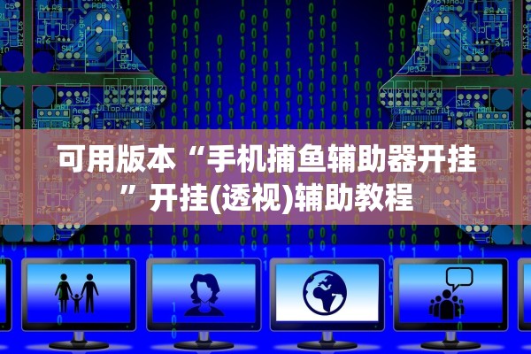 可用版本“手机捕鱼辅助器开挂”开挂(透视)辅助教程