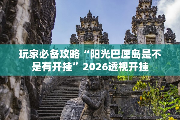 玩家必备攻略“阳光巴厘岛是不是有开挂”2026透视开挂