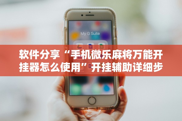 软件分享“手机微乐麻将万能开挂器怎么使用	”开挂辅助详细步骤