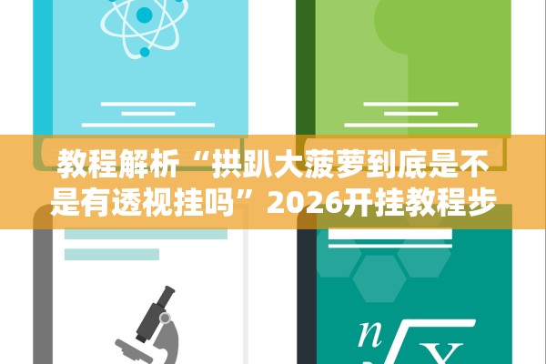 教程解析“拱趴大菠萝到底是不是有透视挂吗”2026开挂教程步骤
