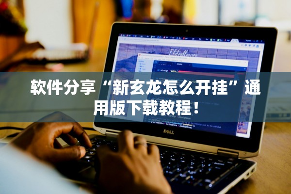 软件分享“新玄龙怎么开挂”通用版下载教程！